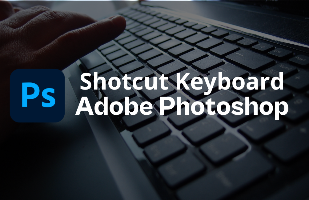 Shorcut Keyboard Photoshop: Mempercepat Waktu Kerja